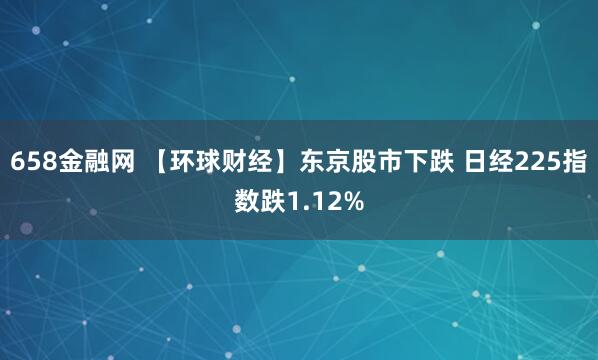 658金融网 【环球财经】东京股市下跌 日经225指数跌1.12%